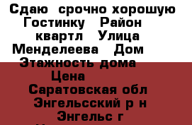 Сдаю  срочно хорошую Гостинку › Район ­ 6 квартл › Улица ­ Менделеева › Дом ­ 5 › Этажность дома ­ 5 › Цена ­ 5 000 - Саратовская обл., Энгельсский р-н, Энгельс г. Недвижимость » Квартиры аренда   . Саратовская обл.